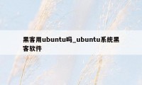 黑客用ubuntu吗_ubuntu系统黑客软件