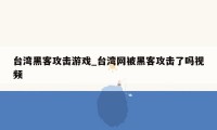 台湾黑客攻击游戏_台湾网被黑客攻击了吗视频