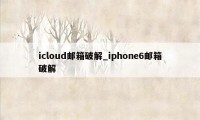 icloud邮箱破解_iphone6邮箱破解