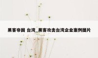 黑客帝国 台湾_黑客攻击台湾企业案例图片