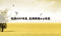 检测ARP攻击_检测网络arp攻击