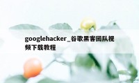 googlehacker_谷歌黑客团队视频下载教程
