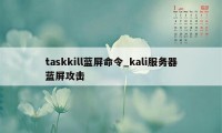 taskkill蓝屏命令_kali服务器蓝屏攻击