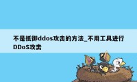 不是抵御ddos攻击的方法_不用工具进行DDoS攻击