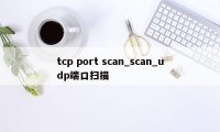 tcp port scan_scan_udp端口扫描