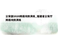 公安部2020网络攻防演练_福建省公安厅网络攻防演练