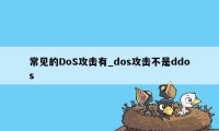 常见的DoS攻击有_dos攻击不是ddos