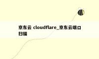 京东云 cloudflare_京东云端口扫描