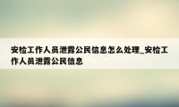 安检工作人员泄露公民信息怎么处理_安检工作人员泄露公民信息