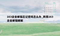 163企业邮箱忘记密码怎么办_网易163企业邮箱破解