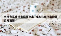 木马容易被杀毒软件查出_被木马程序监控并实时更新