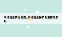 网络信息安全泄露_网络信息保护会泄露隐私吗