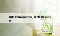 端口扫描windows_端口扫描win10