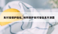 支付宝保护隐私_如何保护支付宝信息不泄露